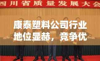 康泰塑料公司行業地位顯赫，競爭優勢揭秘！