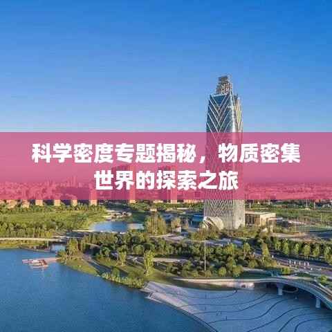 科學(xué)密度專(zhuān)題揭秘，物質(zhì)密集世界的探索之旅