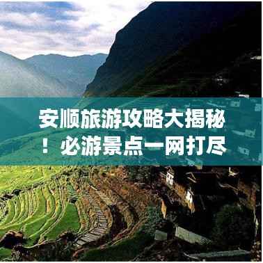 安順旅游攻略大揭秘！必游景點(diǎn)一網(wǎng)打盡！