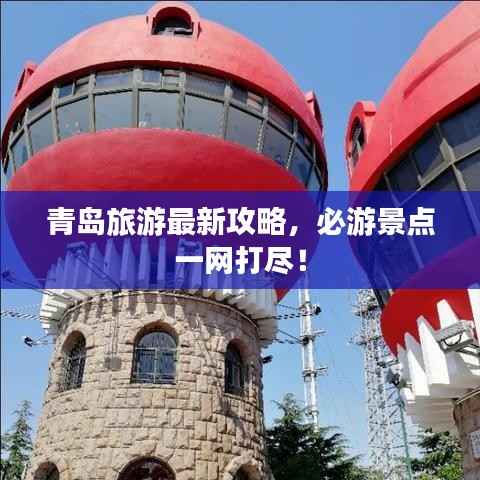 青島旅游最新攻略，必游景點一網打盡！
