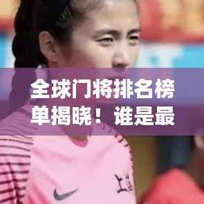 全球門將排名榜單揭曉！誰是最強門將？