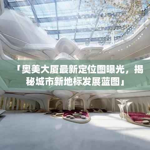 「奧美大廈最新定位圖曝光，揭秘城市新地標發展藍圖」