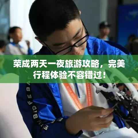 榮成兩天一夜旅游攻略，完美行程體驗不容錯過！