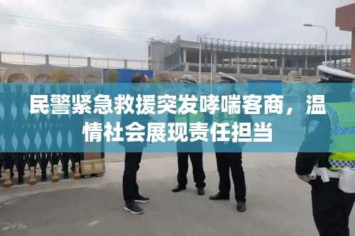 民警緊急救援突發哮喘客商，溫情社會展現責任擔當
