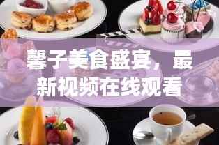 馨子美食盛宴，最新視頻在線觀看，滿足你的味蕾享受！