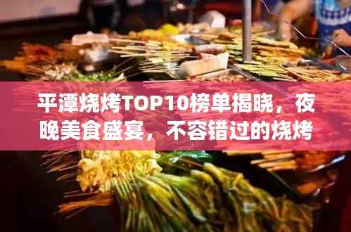平潭燒烤TOP10榜單揭曉，夜晚美食盛宴，不容錯過的燒烤盛宴