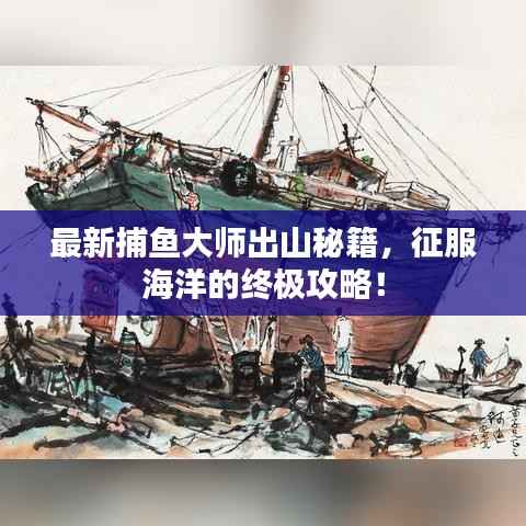最新捕魚大師出山秘籍，征服海洋的終極攻略！