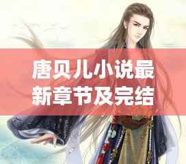 唐貝兒小說最新章節(jié)及完結(jié)狀態(tài)揭秘