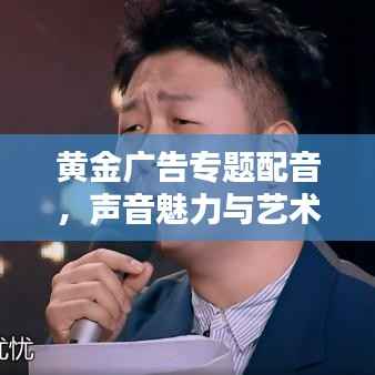 黃金廣告專題配音，聲音魅力與藝術力量的完美結合