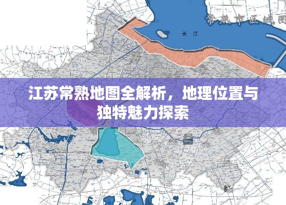 江蘇常熟地圖全解析，地理位置與獨(dú)特魅力探索