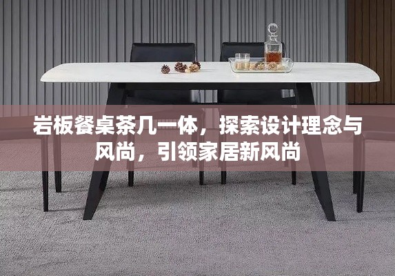 巖板餐桌茶幾一體，探索設計理念與風尚，引領家居新風尚