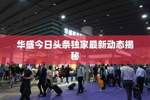 華盛今日頭條獨家最新動態(tài)揭秘