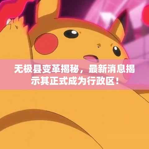 無極縣變革揭秘，最新消息揭示其正式成為行政區(qū)！