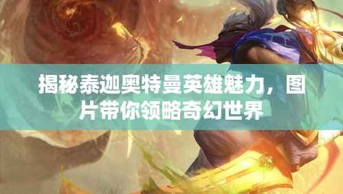 揭秘泰迦奧特曼英雄魅力，圖片帶你領略奇幻世界