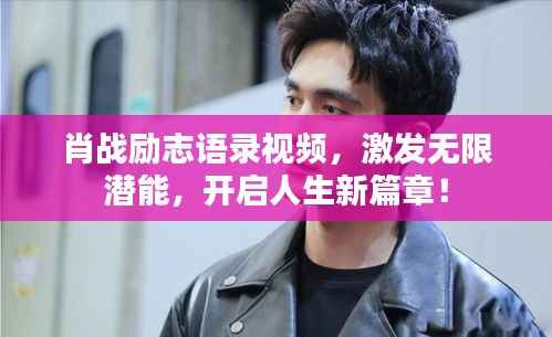 肖戰(zhàn)勵志語錄視頻，激發(fā)無限潛能，開啟人生新篇章！
