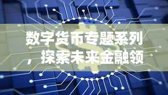 數字貨幣專題系列，探索未來金融領域的新紀元