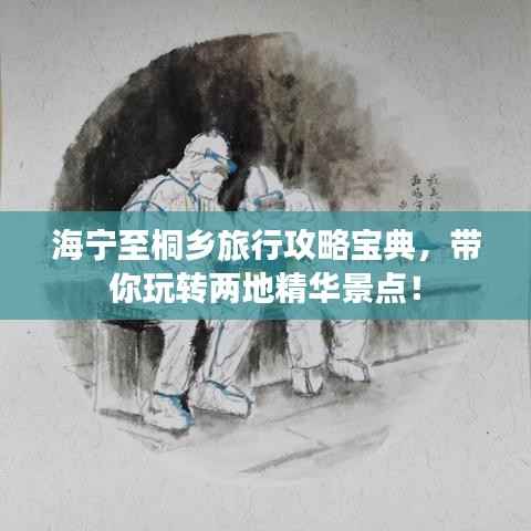 海寧至桐鄉旅行攻略寶典，帶你玩轉兩地精華景點！