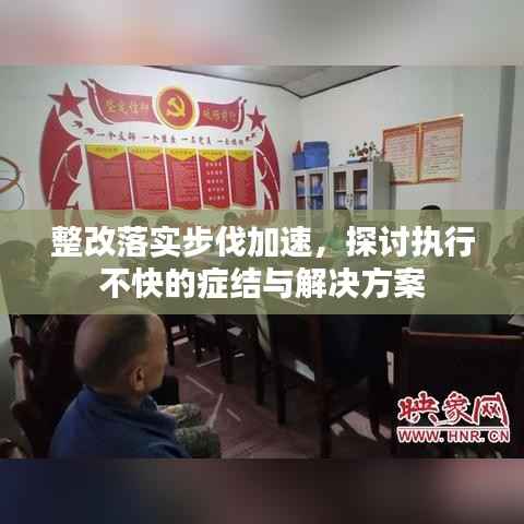 整改落實步伐加速，探討執行不快的癥結與解決方案