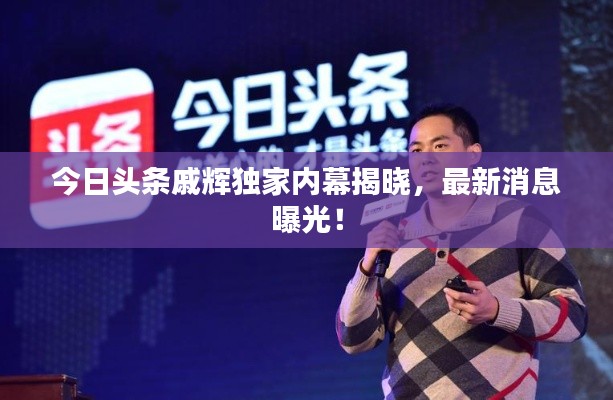 今日頭條戚輝獨(dú)家內(nèi)幕揭曉，最新消息曝光！