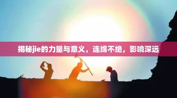 揭秘jie的力量與意義，連綿不絕，影響深遠