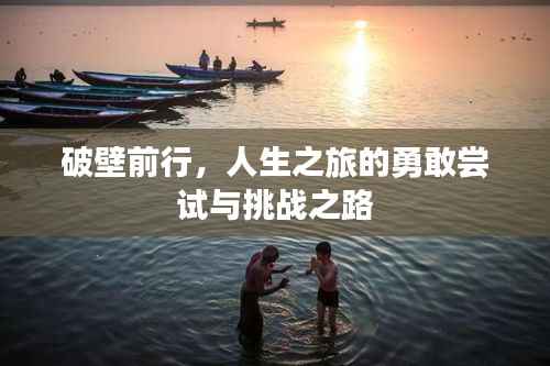 破壁前行，人生之旅的勇敢嘗試與挑戰(zhàn)之路