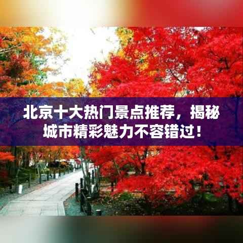 北京十大熱門景點(diǎn)推薦，揭秘城市精彩魅力不容錯(cuò)過！