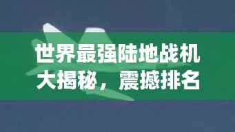 世界最強陸地戰機大揭秘，震撼排名榜單！