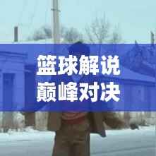 籃球解說巔峰對(duì)決，吹牛視頻精選與深度解析！