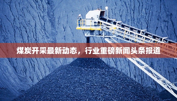煤炭開采最新動態，行業重磅新聞頭條報道