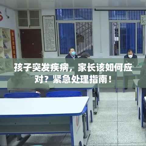 孩子突發(fā)疾病，家長該如何應對？緊急處理指南！
