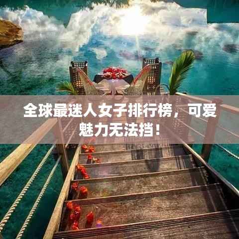 全球最迷人女子排行榜，可愛魅力無法擋！
