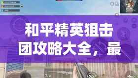 和平精英狙擊團攻略大全，最新指南與技巧