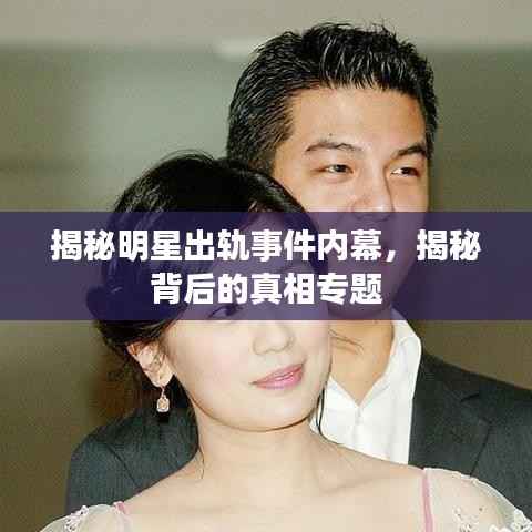 揭秘明星出軌事件內(nèi)幕，揭秘背后的真相專題