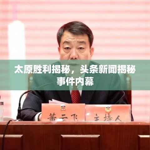 太原勝利揭秘，頭條新聞揭秘事件內(nèi)幕