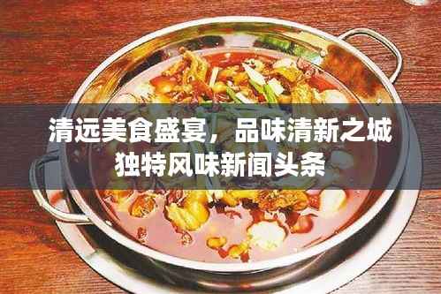 清遠美食盛宴，品味清新之城獨特風味新聞頭條