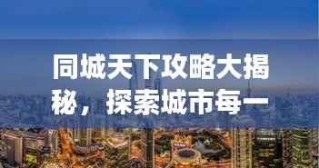 同城天下攻略大揭秘，探索城市每一個角落的最新指南