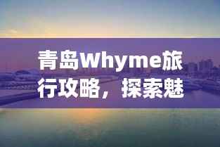 青島Whyme旅行攻略，探索魅力海濱城市