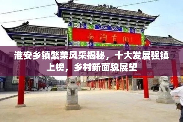 淮安鄉鎮繁榮風采揭秘，十大發展強鎮上榜，鄉村新面貌展望