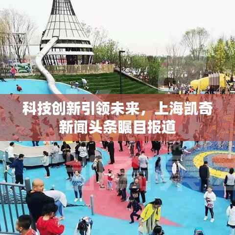 科技創新引領未來，上海凱奇新聞頭條矚目報道