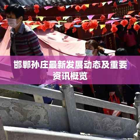 邯鄲孫莊最新發展動態及重要資訊概覽