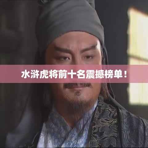 水滸虎將前十名震撼榜單！