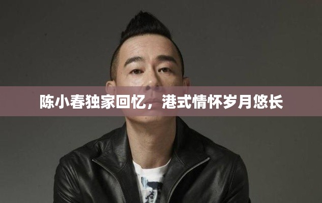 陳小春獨家回憶，港式情懷歲月悠長